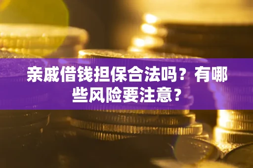 济南亲戚借钱担保合法吗？有哪些风险要注意？