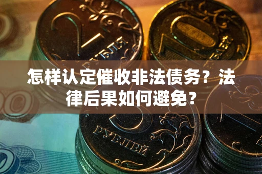 济南怎样认定催收非法债务？法律后果如何避免？
