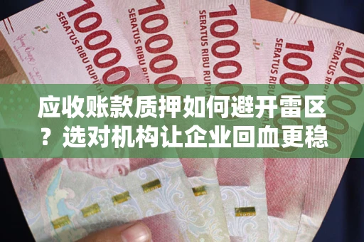 济南应收账款质押如何避开雷区？选对机构让企业回血更稳