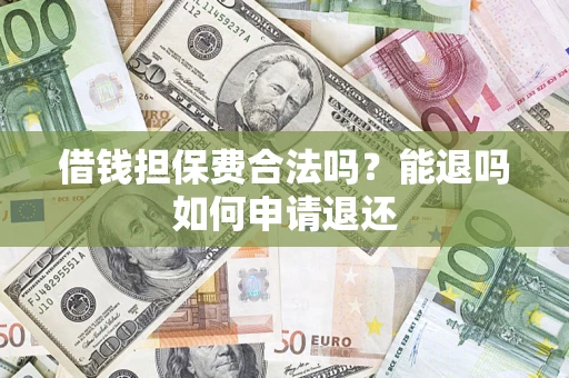 济南借钱担保费合法吗？能退吗如何申请退还