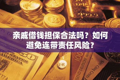 济南亲戚借钱担保合法吗？如何避免连带责任风险？