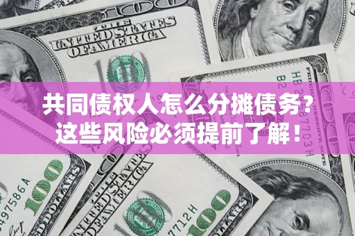 济南共同债权人怎么分摊债务？这些风险必须提前了解！