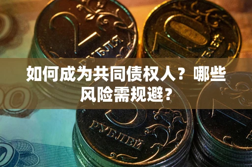 济南如何成为共同债权人？哪些风险需规避？