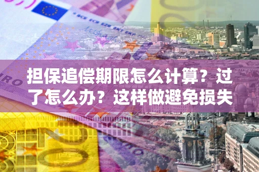济南担保追偿期限怎么计算？过了怎么办？这样做避免损失！