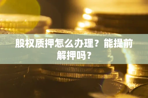 济南股权质押怎么办理？能提前解押吗？