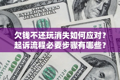 济南欠钱不还玩消失如何应对？起诉流程必要步骤有哪些？