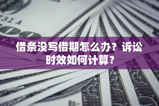 济南借条没写借期怎么办？诉讼时效如何计算？