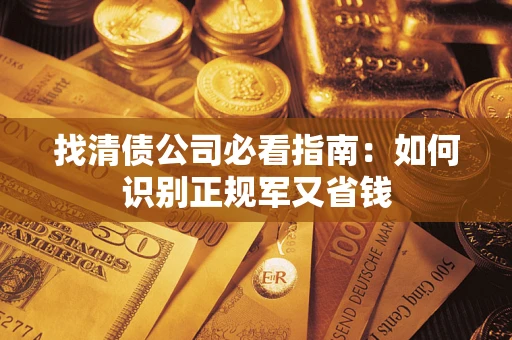 济南找清债公司必看指南：如何识别正规军又省钱