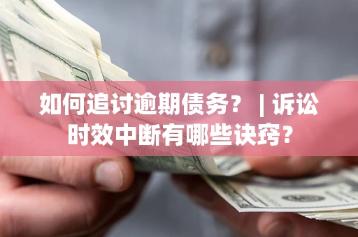 济南如何追讨逾期债务？ | 诉讼时效中断有哪些诀窍？