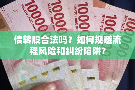 济南债转股合法吗？如何规避流程风险和纠纷陷阱？