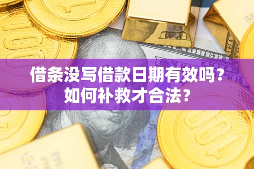 济南借条没写借款日期有效吗？如何补救才合法？