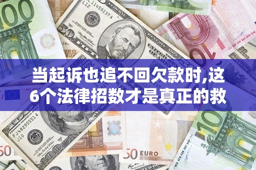 济南当起诉也追不回欠款时,这6个法律招数才是真正的救命稻草