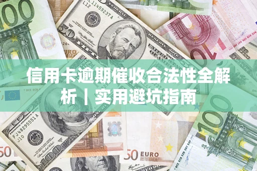 济南信用卡逾期催收合法性全解析｜实用避坑指南