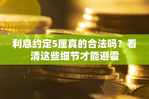 济南利息约定5厘真的合法吗？看清这些细节才能避雷