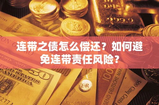 济南连带之债怎么偿还？如何避免连带责任风险？