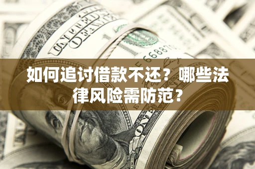 济南如何追讨借款不还？哪些法律风险需防范？