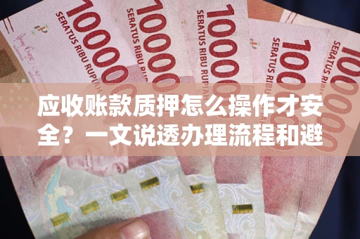 济南应收账款质押怎么操作才安全？一文说透办理流程和避险绝招